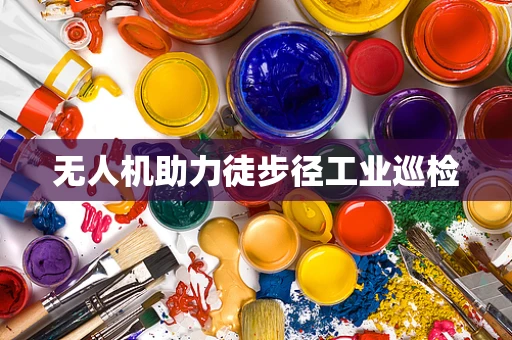 无人机助力徒步径工业巡检