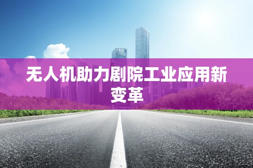 无人机助力剧院工业应用新变革