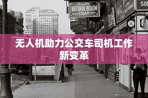 无人机助力公交车司机工作新变革