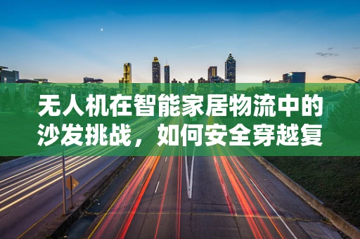 无人机在智能家居物流中的沙发挑战，如何安全穿越复杂环境？