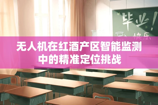 无人机在红酒产区智能监测中的精准定位挑战