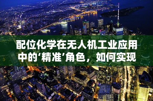 配位化学在无人机工业应用中的‘精准’角色，如何实现更高效的电池管理？