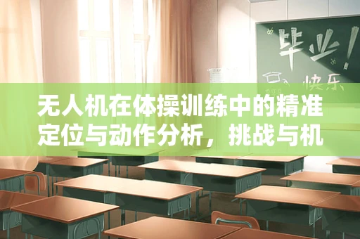 无人机在体操训练中的精准定位与动作分析，挑战与机遇