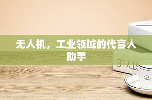 无人机，工业领域的代言人助手