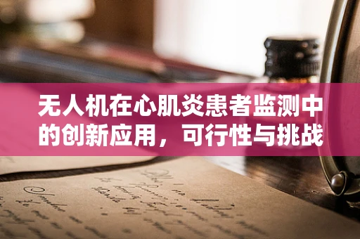 无人机在心肌炎患者监测中的创新应用，可行性与挑战