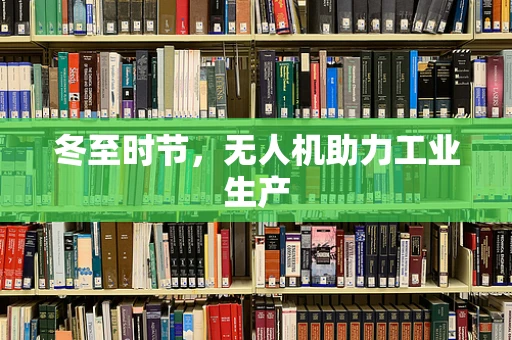 冬至时节，无人机助力工业生产