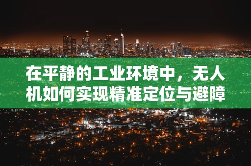 在平静的工业环境中，无人机如何实现精准定位与避障？