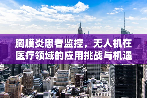 胸膜炎患者监控，无人机在医疗领域的应用挑战与机遇？