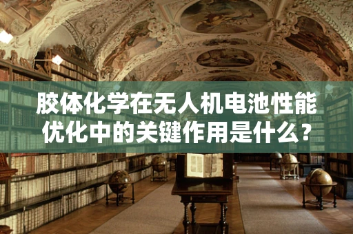 胶体化学在无人机电池性能优化中的关键作用是什么？