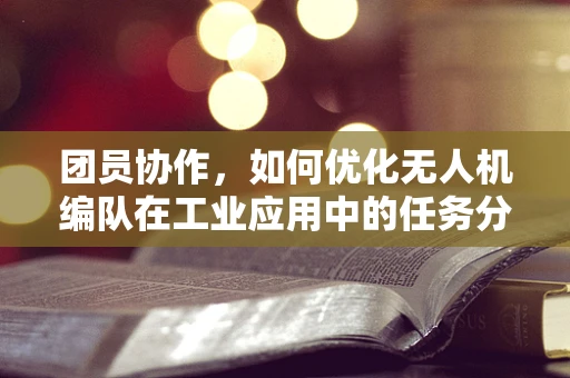 团员协作，如何优化无人机编队在工业应用中的任务分配？
