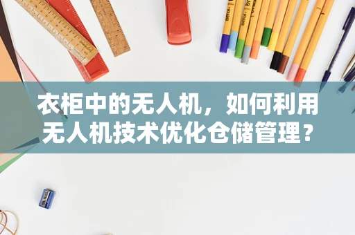 衣柜中的无人机，如何利用无人机技术优化仓储管理？