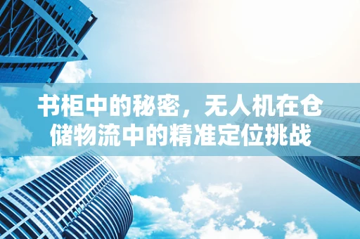 书柜中的秘密，无人机在仓储物流中的精准定位挑战