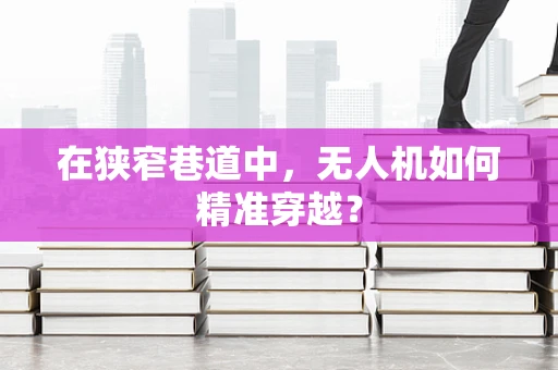 在狭窄巷道中，无人机如何精准穿越？