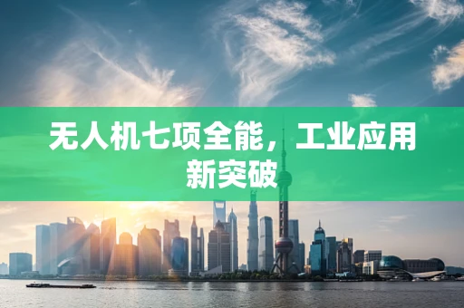 无人机七项全能，工业应用新突破