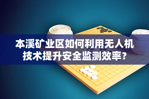 本溪矿业区如何利用无人机技术提升安全监测效率？