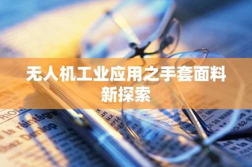 无人机工业应用之手套面料新探索