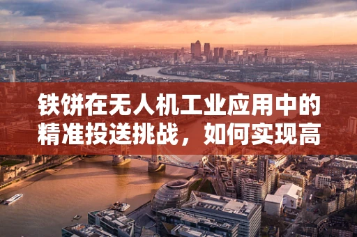 铁饼在无人机工业应用中的精准投送挑战，如何实现高精度着陆？