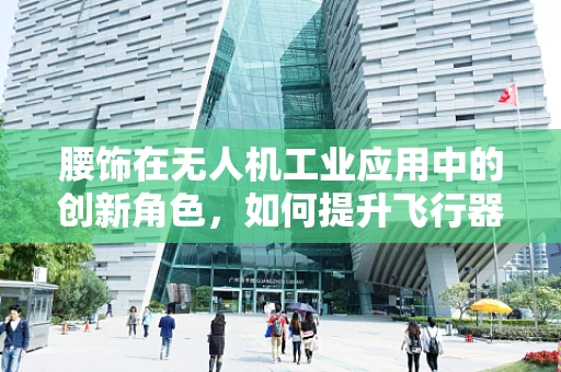 腰饰在无人机工业应用中的创新角色，如何提升飞行器安全与效率？