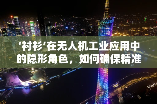 ‘衬衫’在无人机工业应用中的隐形角色，如何确保精准配送？