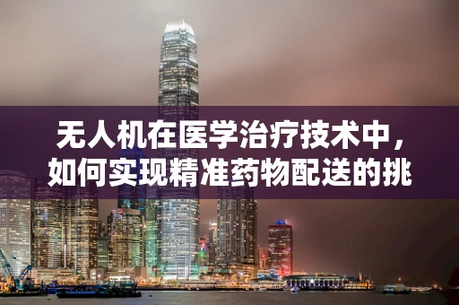 无人机在医学治疗技术中，如何实现精准药物配送的挑战与机遇？