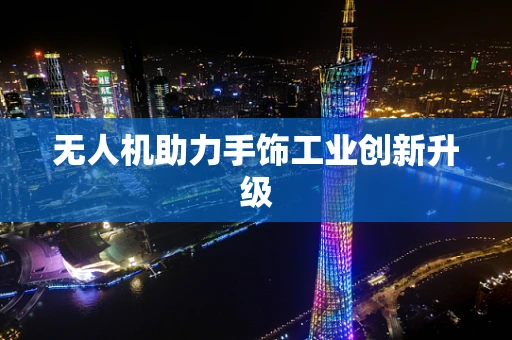 无人机助力手饰工业创新升级