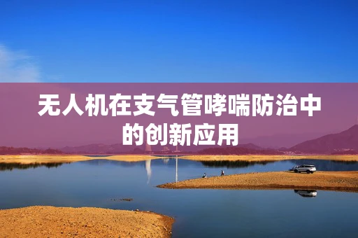 无人机在支气管哮喘防治中的创新应用