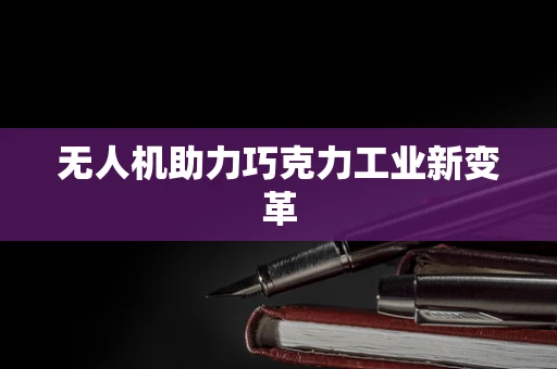 无人机助力巧克力工业新变革