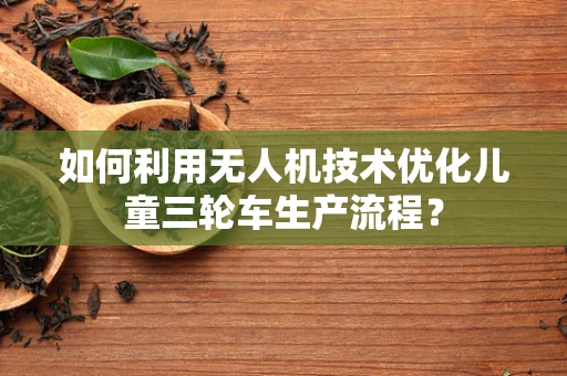 如何利用无人机技术优化儿童三轮车生产流程？