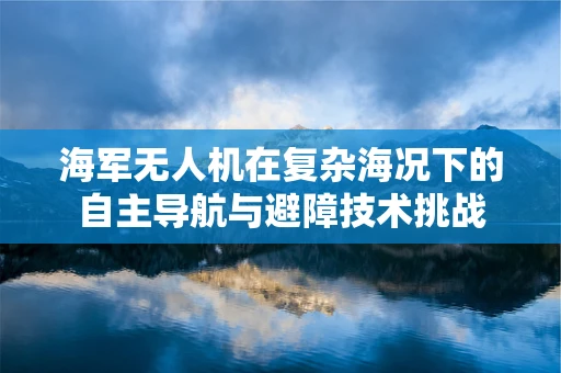海军无人机在复杂海况下的自主导航与避障技术挑战