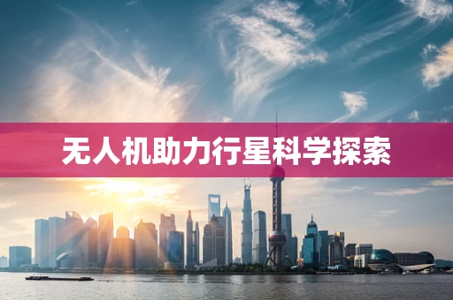 无人机助力行星科学探索