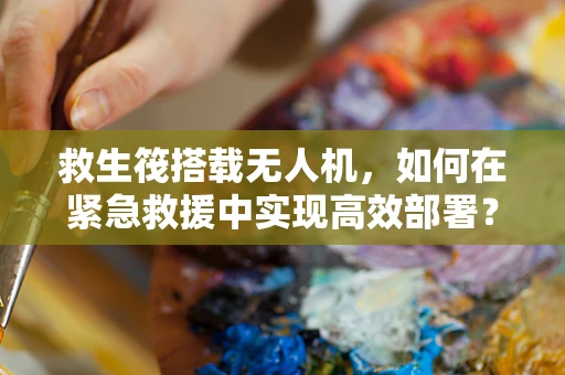 救生筏搭载无人机，如何在紧急救援中实现高效部署？