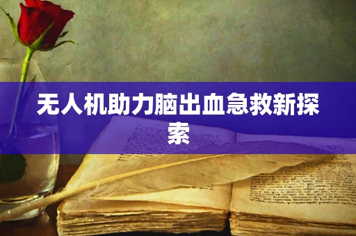 无人机助力脑出血急救新探索