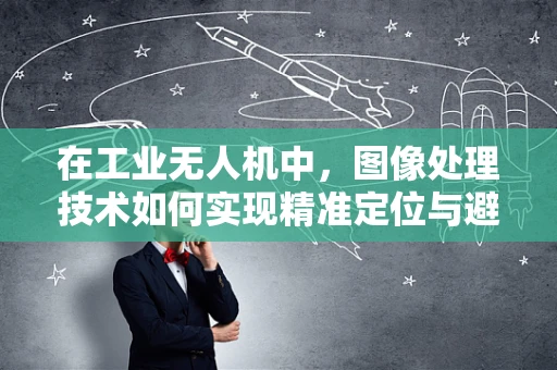 在工业无人机中，图像处理技术如何实现精准定位与避障？