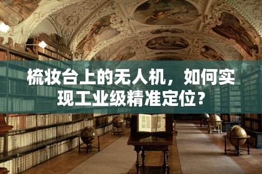 梳妆台上的无人机，如何实现工业级精准定位？