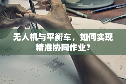 无人机与平衡车，如何实现精准协同作业？