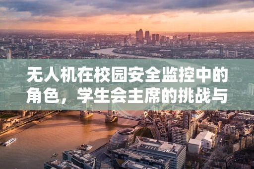 无人机在校园安全监控中的角色，学生会主席的挑战与机遇？