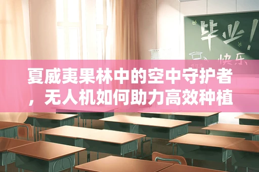 夏威夷果林中的空中守护者，无人机如何助力高效种植？