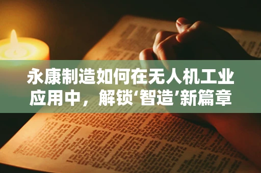 永康制造如何在无人机工业应用中，解锁‘智造’新篇章？