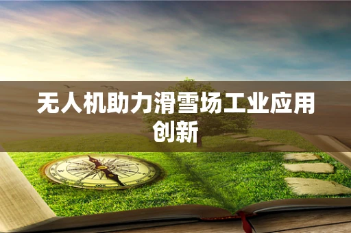 无人机助力滑雪场工业应用创新