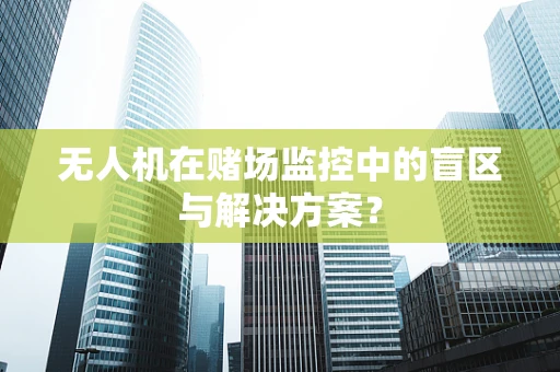 无人机在赌场监控中的盲区与解决方案？