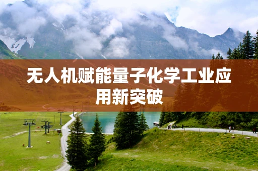 无人机赋能量子化学工业应用新突破