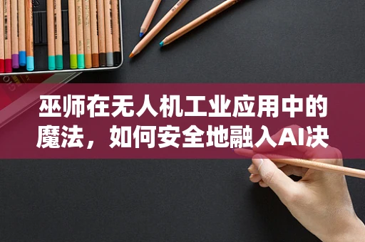 巫师在无人机工业应用中的魔法，如何安全地融入AI决策系统？