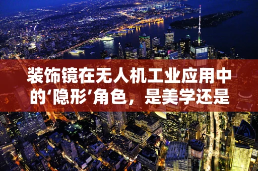 装饰镜在无人机工业应用中的‘隐形’角色，是美学还是功能性的权衡？