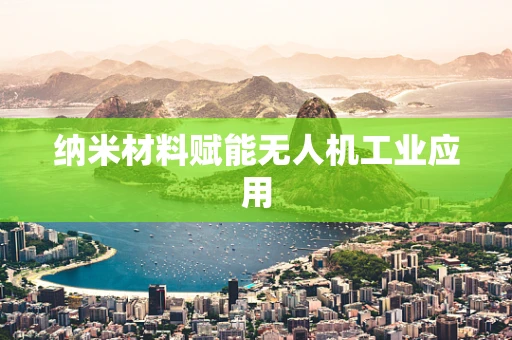 纳米材料赋能无人机工业应用
