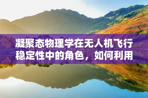 凝聚态物理学在无人机飞行稳定性中的角色，如何利用物质微观结构提升飞行性能？