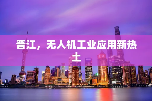 晋江，无人机工业应用新热土