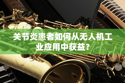 关节炎患者如何从无人机工业应用中获益？