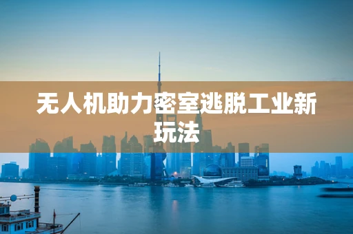 无人机助力密室逃脱工业新玩法