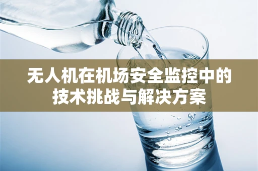 无人机在机场安全监控中的技术挑战与解决方案