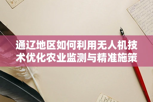 通辽地区如何利用无人机技术优化农业监测与精准施策？